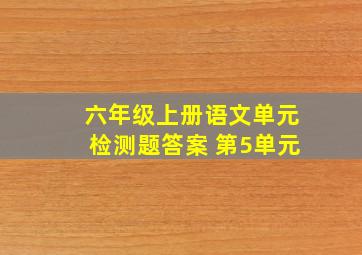 六年级上册语文单元检测题答案 第5单元